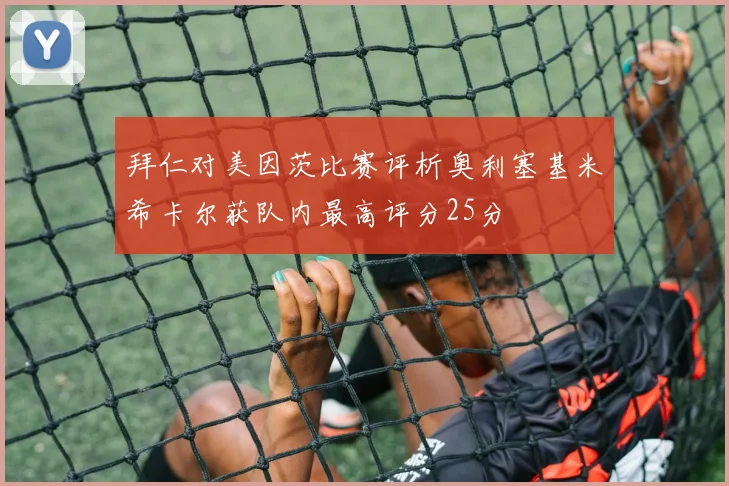 拜仁对美因茨比赛评析奥利塞基米希卡尔获队内最高评分25分
