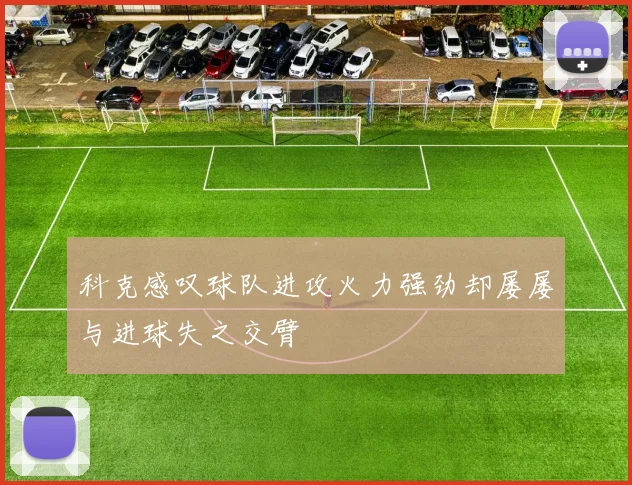 科克感叹球队进攻火力强劲却屡屡与进球失之交臂