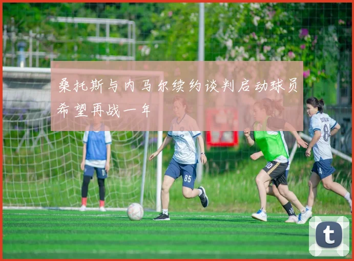 桑托斯与内马尔续约谈判启动球员希望再战一年