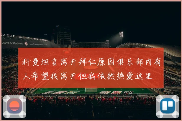科曼坦言离开拜仁原因俱乐部内有人希望我离开但我依然热爱这里