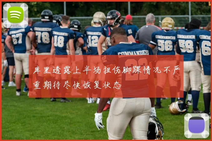 库里透露上半场扭伤脚踝情况不严重期待尽快恢复状态
