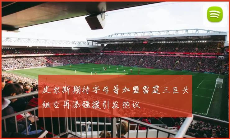 皮尔斯期待字母哥加盟雷霆三巨头组合再添强援引发热议