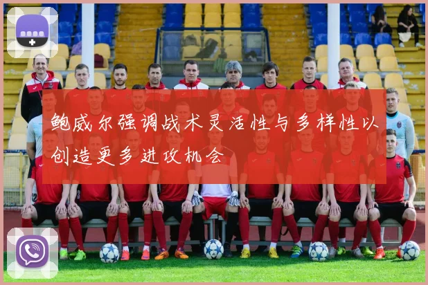 鲍威尔强调战术灵活性与多样性以创造更多进攻机会
