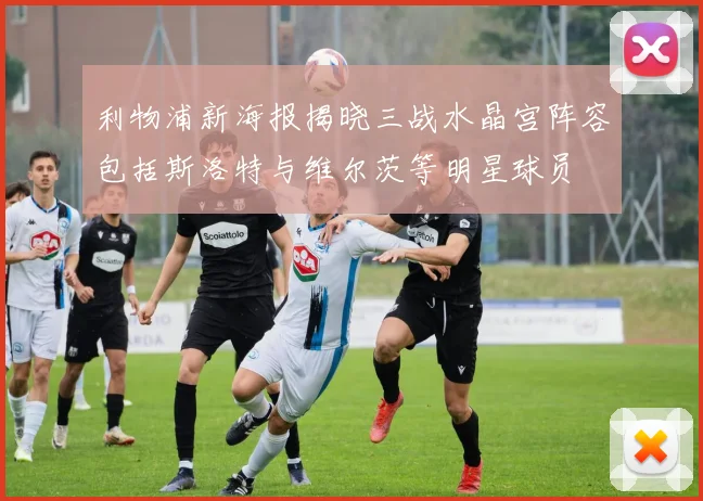 利物浦新海报揭晓三战水晶宫阵容包括斯洛特与维尔茨等明星球员